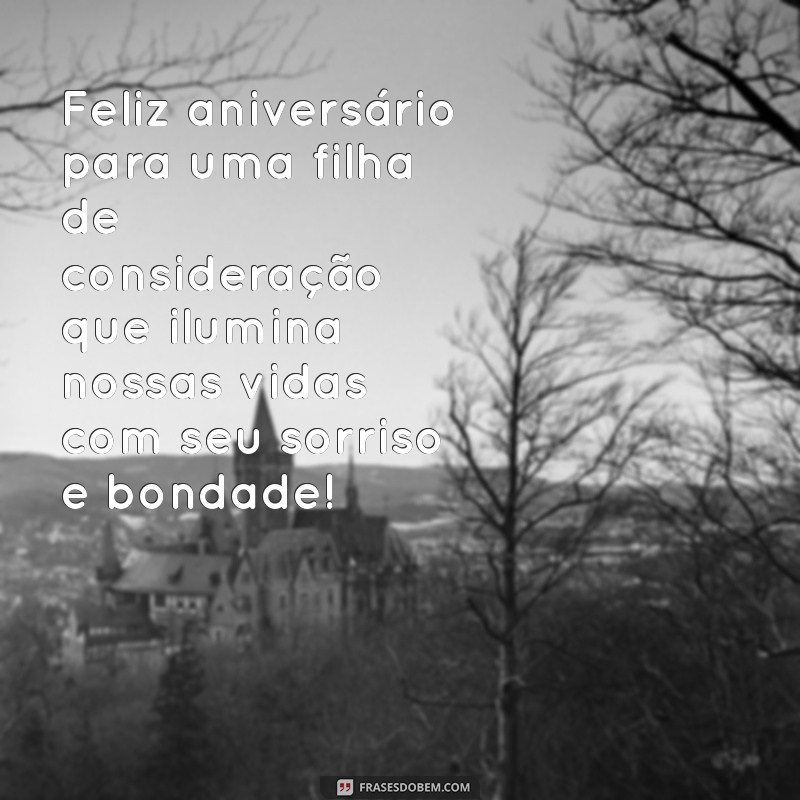 feliz aniversário filha de consideração Feliz aniversário para uma filha de consideração que ilumina nossas vidas com seu sorriso e bondade!