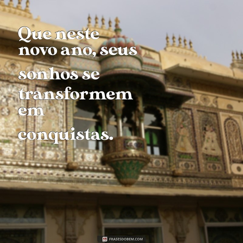 frases do ano novo Que neste novo ano, seus sonhos se transformem em conquistas.