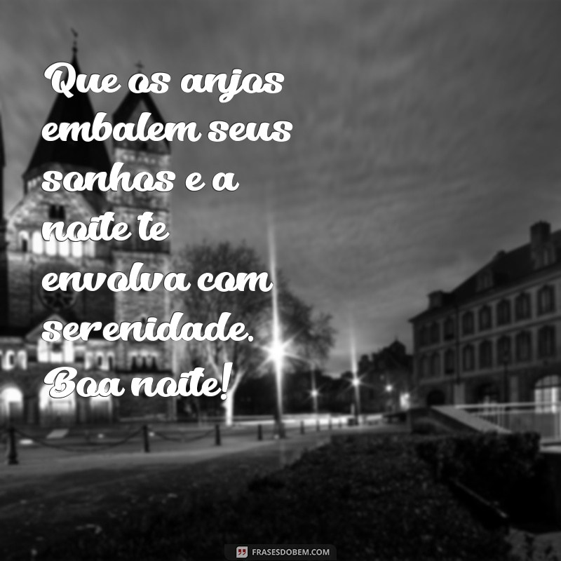 uma mensagem bonita de boa noite Que os anjos embalem seus sonhos e a noite te envolva com serenidade. Boa noite!