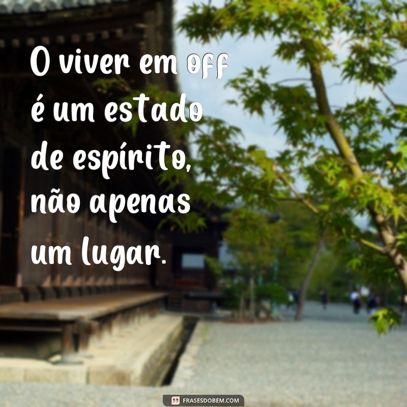 Descubra as melhores frases para viver em off e encontrar a felicidade! 