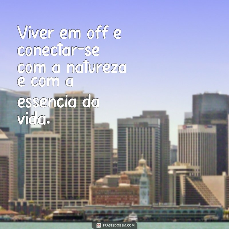 Descubra as melhores frases para viver em off e encontrar a felicidade! 