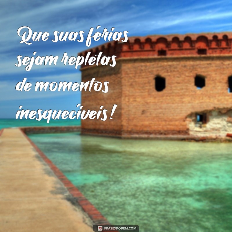 mensagem boas ferias Que suas férias sejam repletas de momentos inesquecíveis!