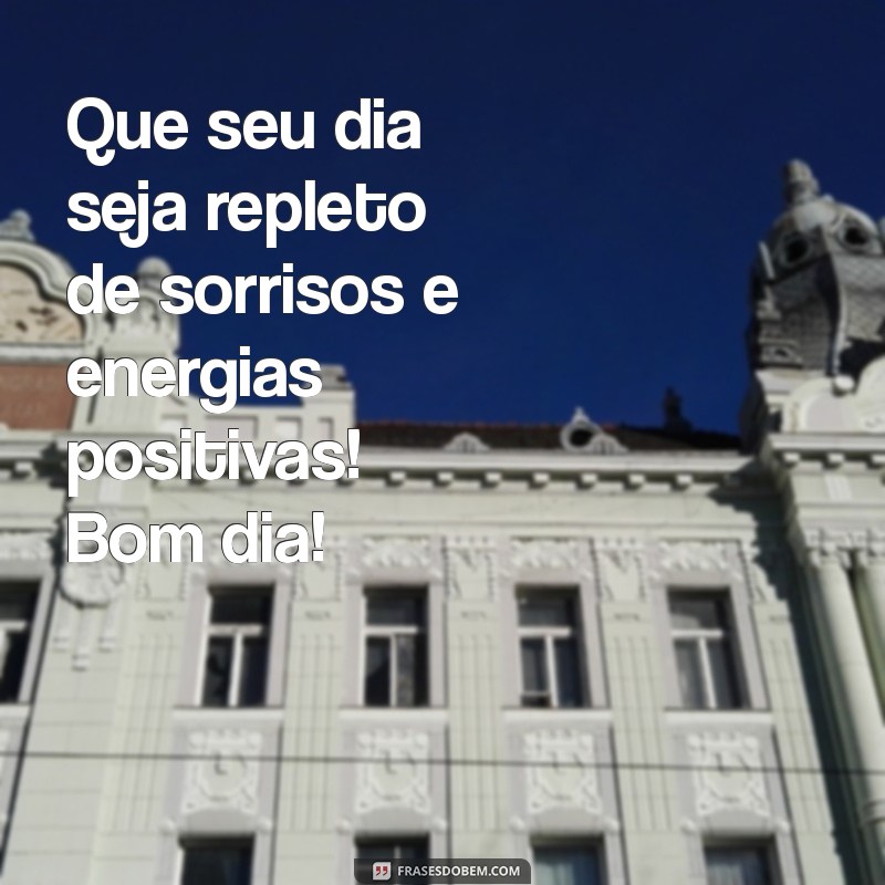 mensagens de bom dia com alegria Que seu dia seja repleto de sorrisos e energias positivas! Bom dia!