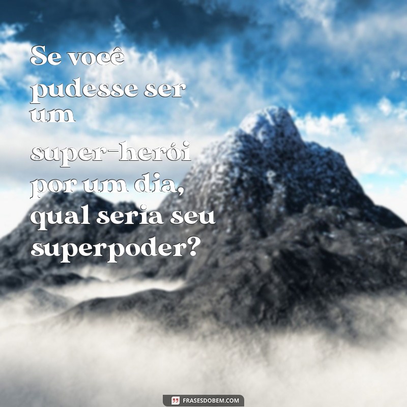 perguntinhas para brincar Se você pudesse ser um super-herói por um dia, qual seria seu superpoder?