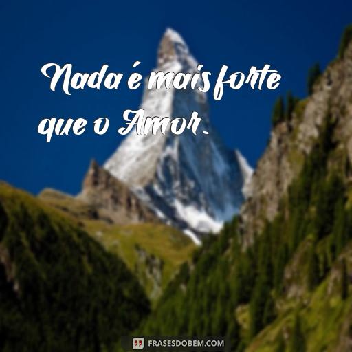 50 Frases de Amor para Inspirar o Seu Dia Nada é mais forte que o Amor.