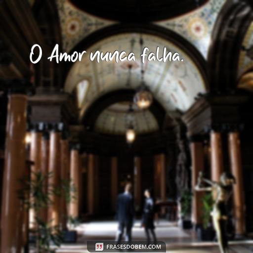 50 Frases de Amor para Inspirar o Seu Dia O Amor nunca falha.