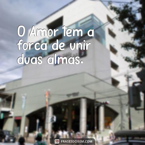 50 Frases de Amor para Inspirar o Seu Dia O Amor tem a força de unir duas almas.