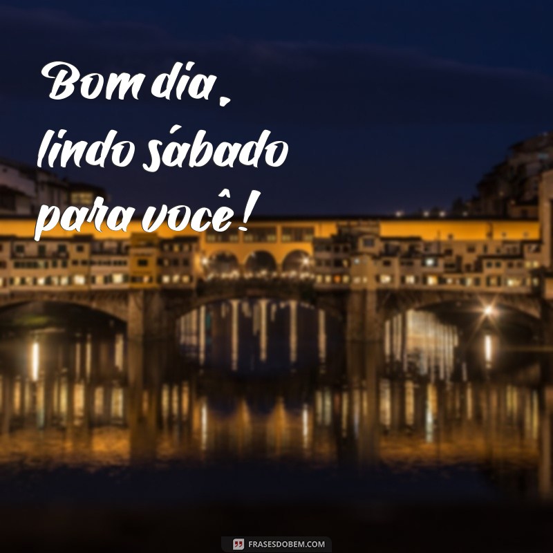 bom dia lindo sábado para você Bom dia, lindo sábado para você!