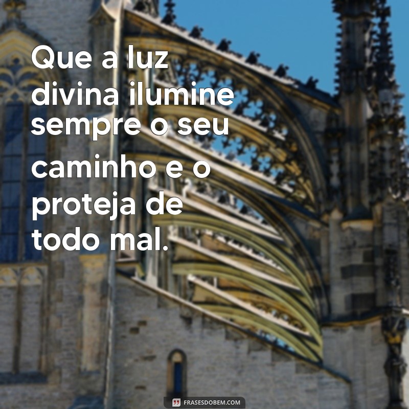 mensagem de proteção para marido Que a luz divina ilumine sempre o seu caminho e o proteja de todo mal.