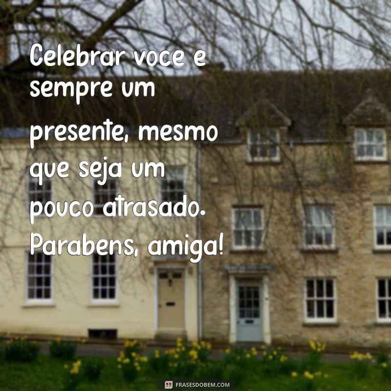 Mensagens de Aniversário Atrasadas para Amigas: Como Celebrar Mesmo em Atraso 