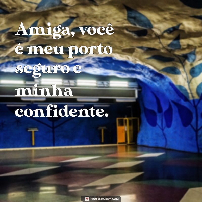 frases para a amiga Amiga, você é meu porto seguro e minha confidente.