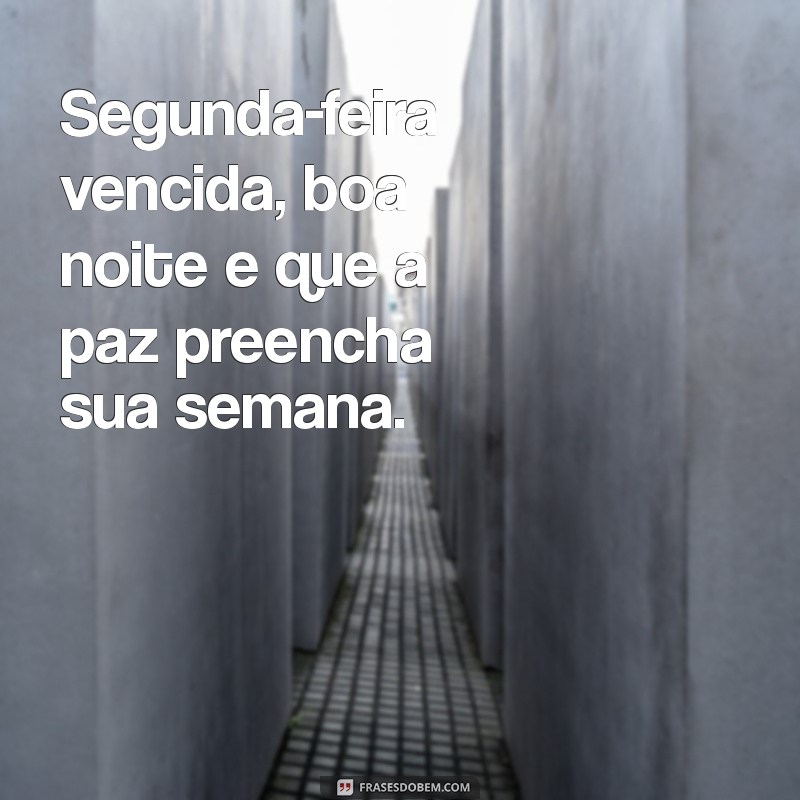 segunda feira vencida boa noite Segunda-feira vencida, boa noite e que a paz preencha sua semana.