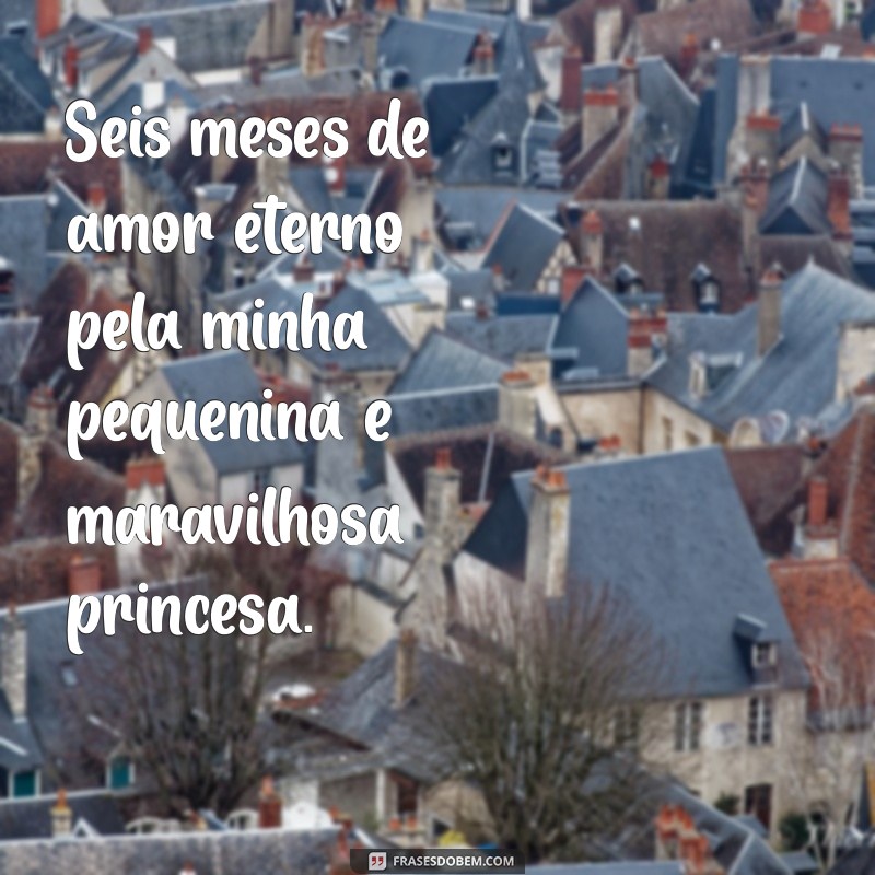 Frases Emocionantes para Celebrar 6 Meses da Minha Princesa 