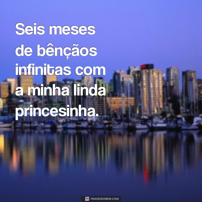 Frases Emocionantes para Celebrar 6 Meses da Minha Princesa 