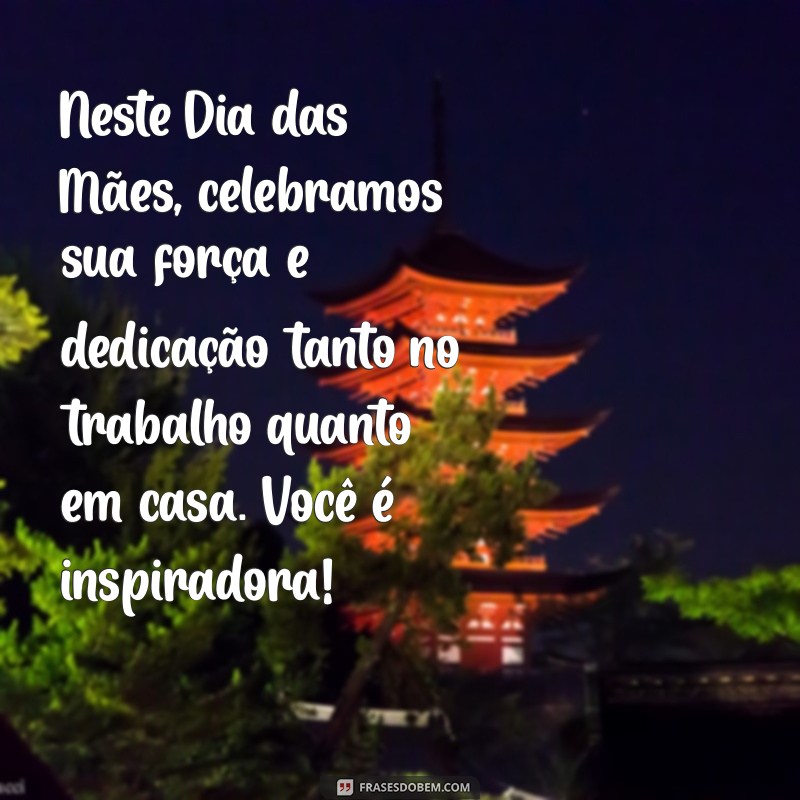 mensagem dia das mães para funcionárias Neste Dia das Mães, celebramos sua força e dedicação tanto no trabalho quanto em casa. Você é inspiradora!