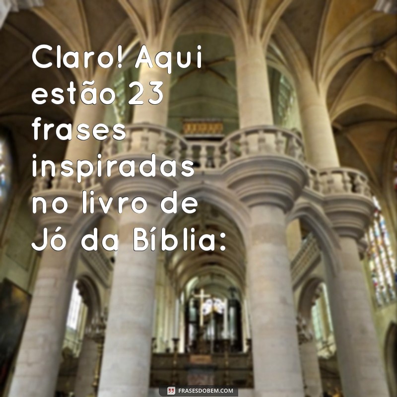 frases de jó da bíblia Claro! Aqui estão 23 frases inspiradas no livro de Jó da Bíblia: