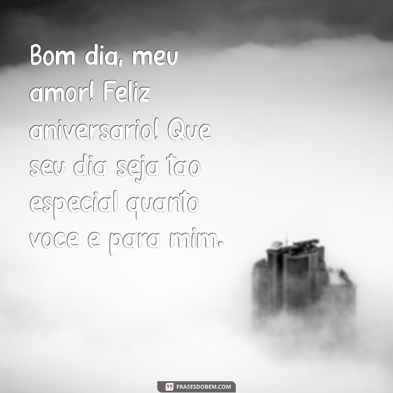 bom dia meu amor feliz aniversário Bom dia, meu amor! Feliz aniversário! Que seu dia seja tão especial quanto você é para mim.