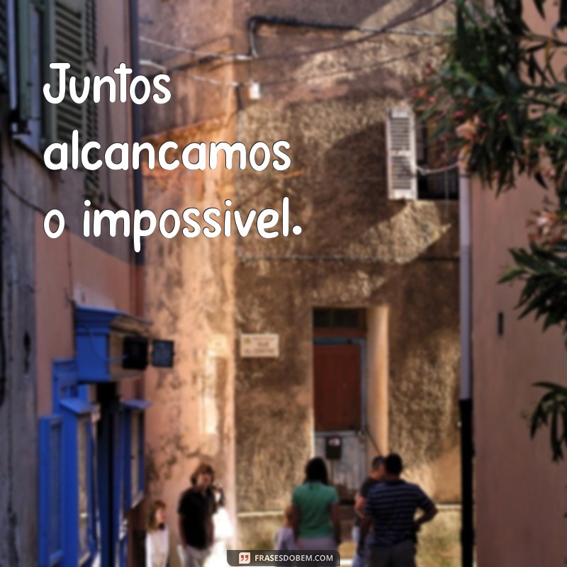 frases time unido Juntos alcançamos o impossível.