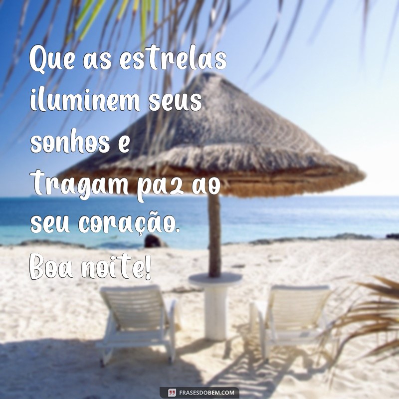 frases vida mensagem de boa noite Que as estrelas iluminem seus sonhos e tragam paz ao seu coração. Boa noite!