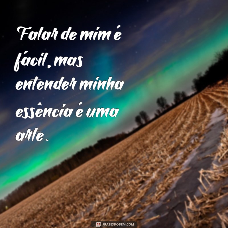 frases falar de mim é fácil Falar de mim é fácil, mas entender minha essência é uma arte.