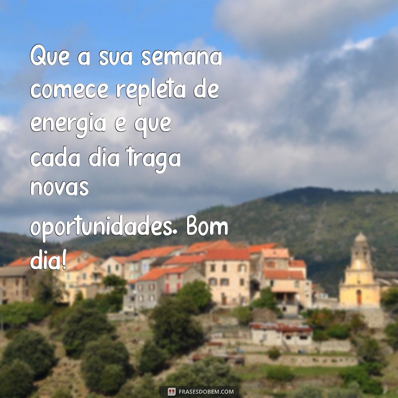 mensagem de bom dia para começo de semana Que a sua semana comece repleta de energia e que cada dia traga novas oportunidades. Bom dia!