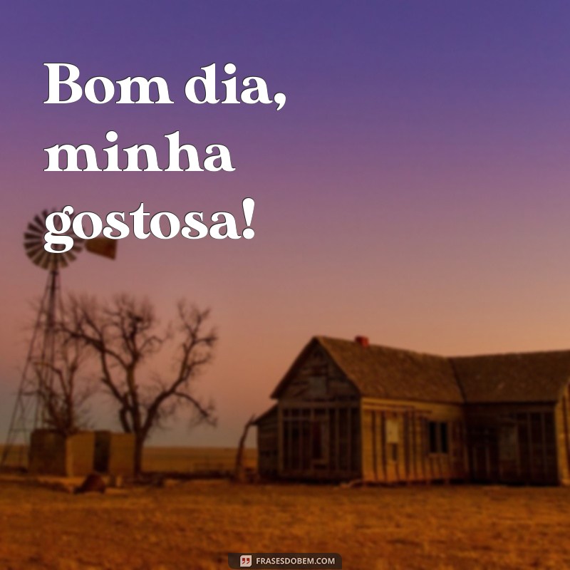 bom dia minha gostosa Bom dia, minha gostosa!