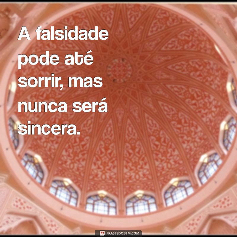 falcidade ou falsidade frases A falsidade pode até sorrir, mas nunca será sincera.