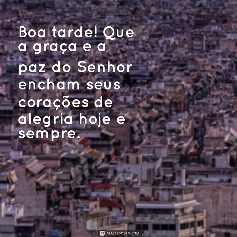 mensagem evangélica de boa tarde para whatsapp Boa tarde! Que a graça e a paz do Senhor encham seus corações de alegria hoje e sempre.