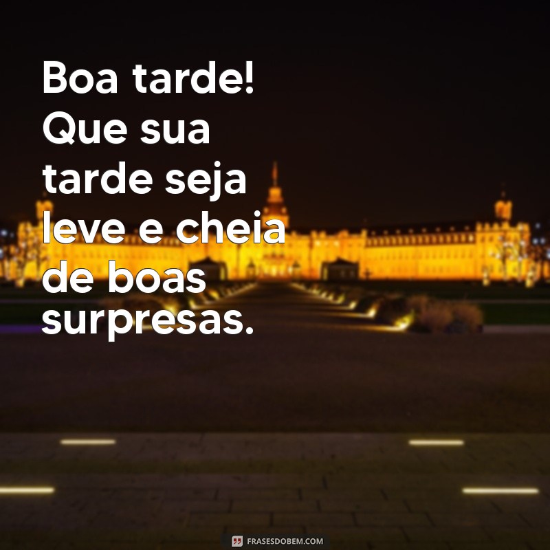 mensagens de boa tarde Boa tarde! Que sua tarde seja leve e cheia de boas surpresas.