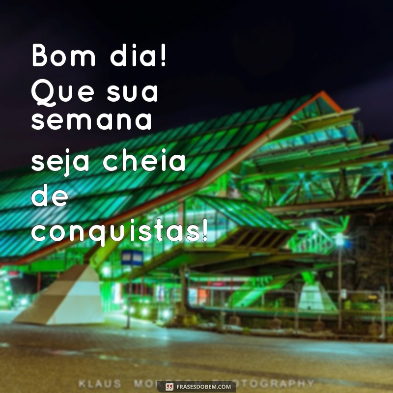 bom dia otima semana Bom dia! Que sua semana seja cheia de conquistas!