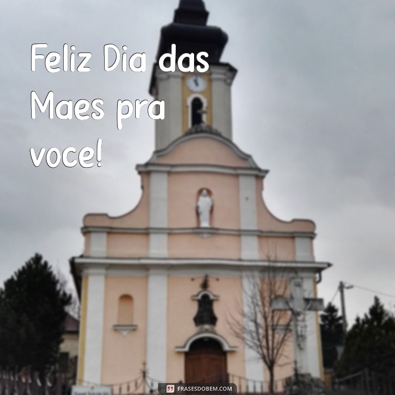 feliz dia das mães pra vc Feliz Dia das Mães pra você!