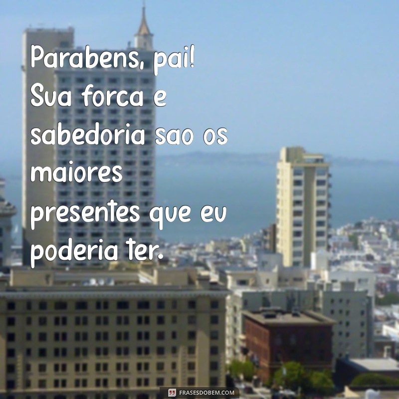 parabens pro pai Parabéns, pai! Sua força e sabedoria são os maiores presentes que eu poderia ter.