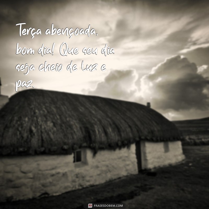 terca abençoada bom dia Terça abençoada, bom dia! Que seu dia seja cheio de luz e paz.