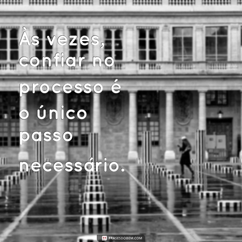 27 Frases Inspiradoras para Aprender a Confiar no Processo 