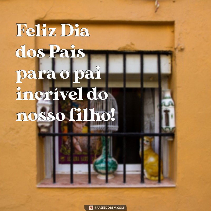 feliz dia dos pais para o pai do meu filho Feliz Dia dos Pais para o pai incrível do nosso filho!