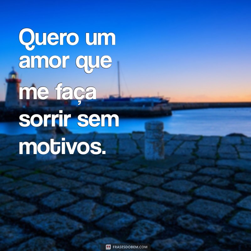 quero um amor Quero um amor que me faça sorrir sem motivos.