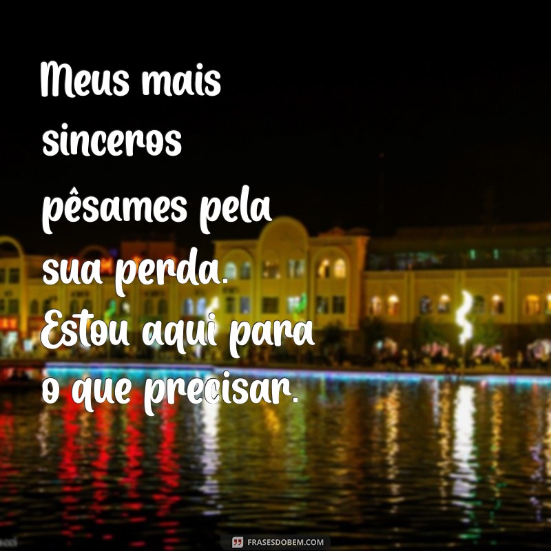 mensagem de pesames para colega Meus mais sinceros pêsames pela sua perda. Estou aqui para o que precisar.