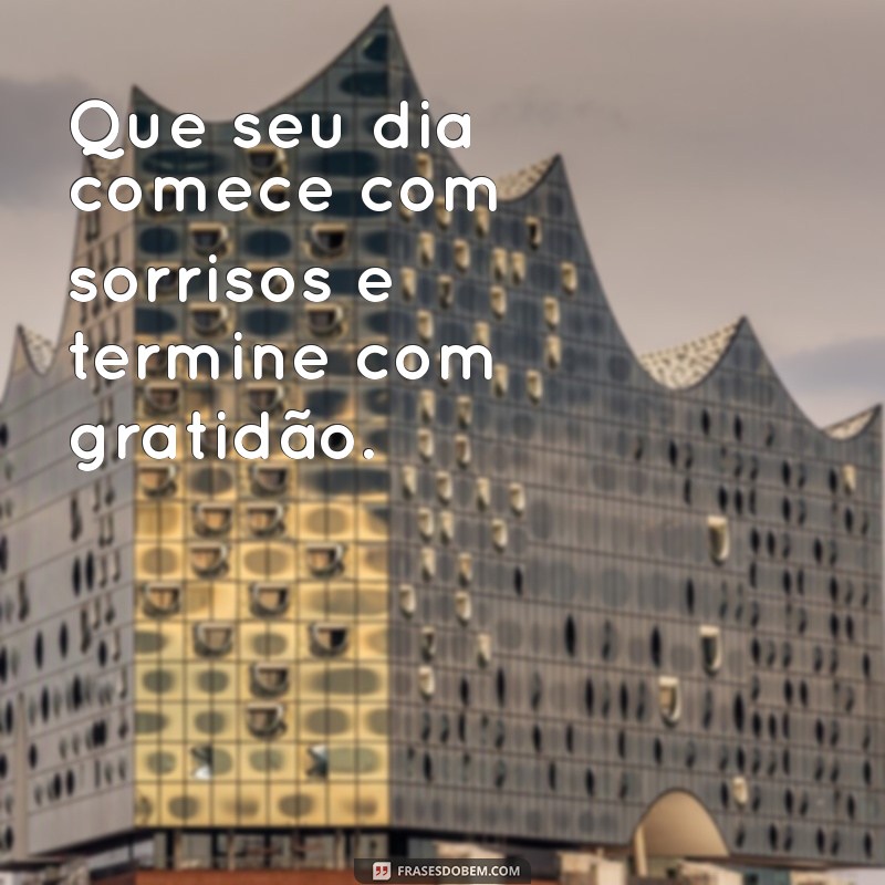 frases de bom dia e gratidão Que seu dia comece com sorrisos e termine com gratidão.