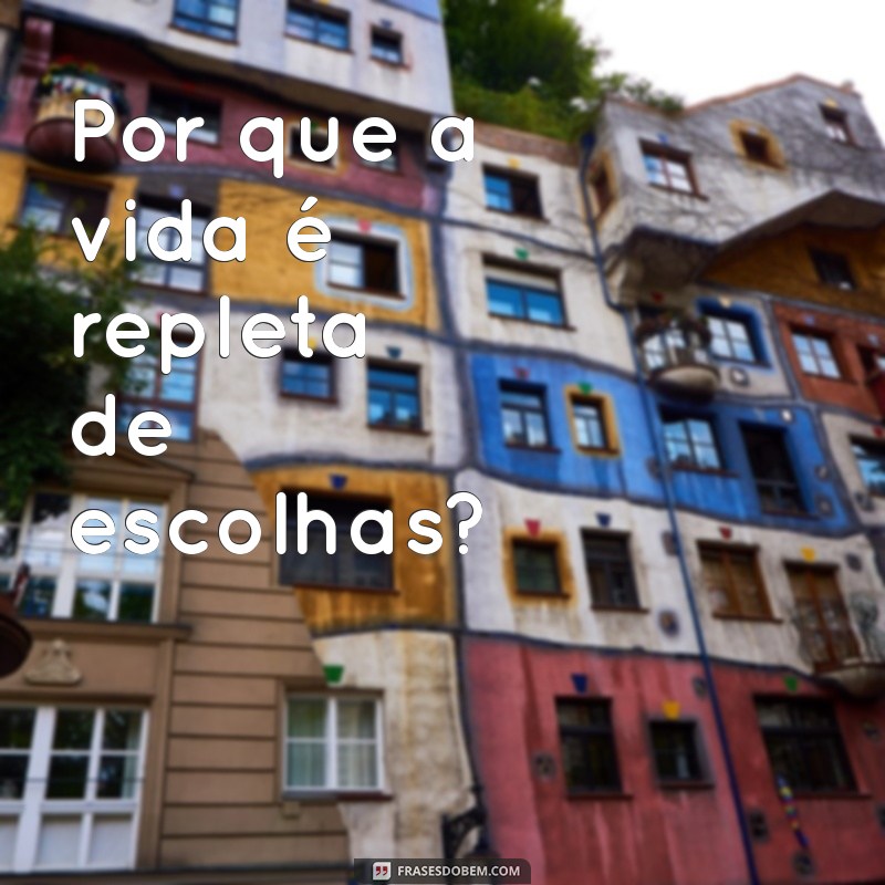 20 frases com porquê? Por que a vida é repleta de escolhas?