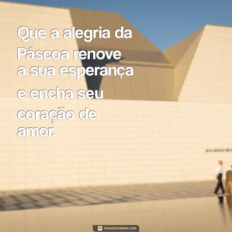 mensagens sobre a pascoa Que a alegria da Páscoa renove a sua esperança e encha seu coração de amor.