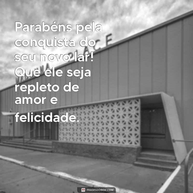 parabéns pela conquista do apartamento Parabéns pela conquista do seu novo lar! Que ele seja repleto de amor e felicidade.