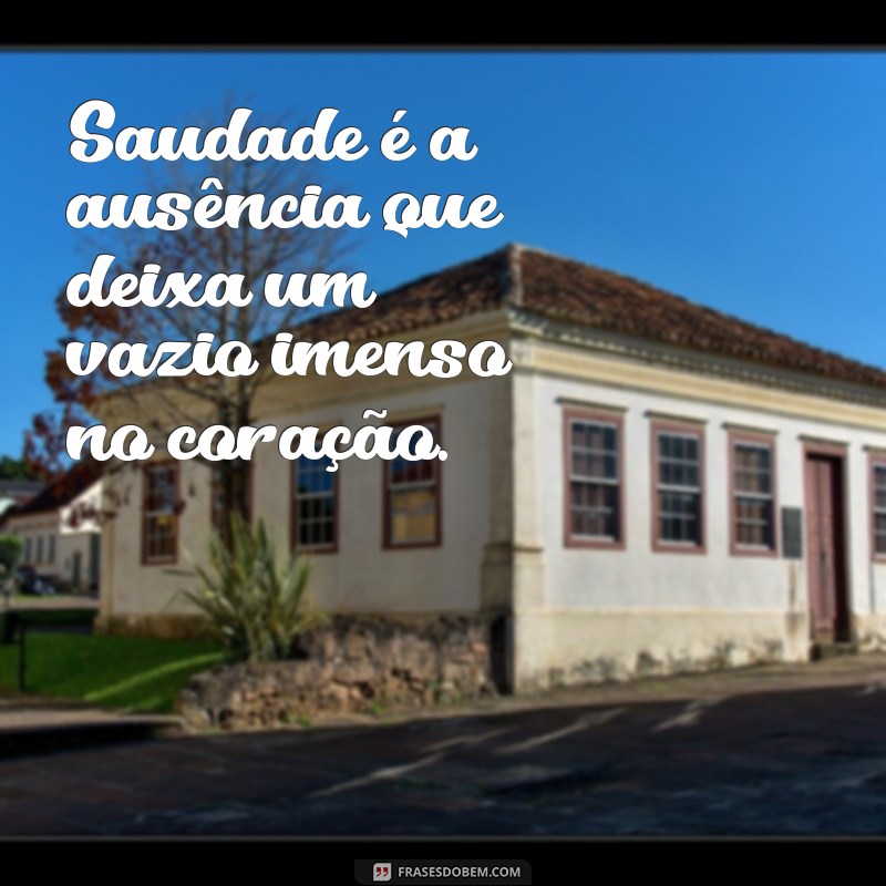 o que é saudade? Saudade é a ausência que deixa um vazio imenso no coração.