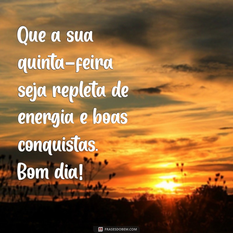 mensagem bom dia de quinta-feira Que a sua quinta-feira seja repleta de energia e boas conquistas. Bom dia!