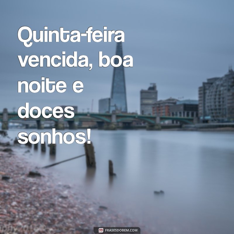 quinta feira vencida boa noite Quinta-feira vencida, boa noite e doces sonhos!