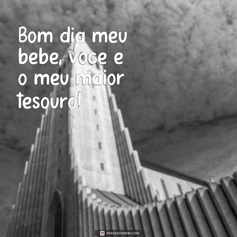 frases bom dia meu bebe te amo meu bebe Bom dia meu bebê, você é o meu maior tesouro!