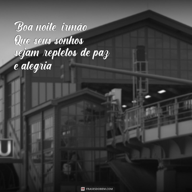 boa noite irmão Boa noite, irmão! Que seus sonhos sejam repletos de paz e alegria.