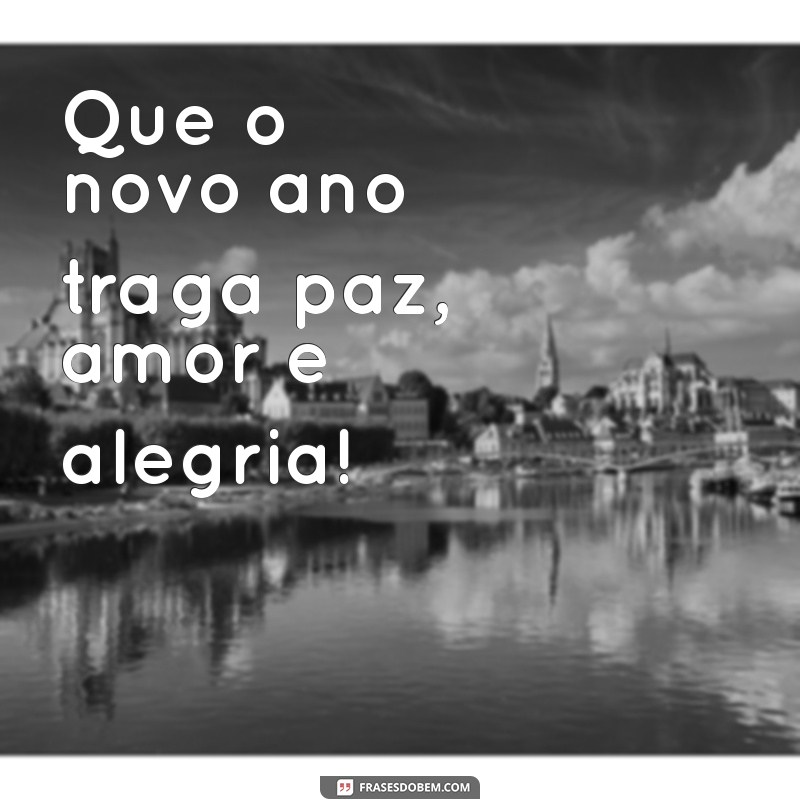 feliz ano novo mensagem curta Que o novo ano traga paz, amor e alegria!