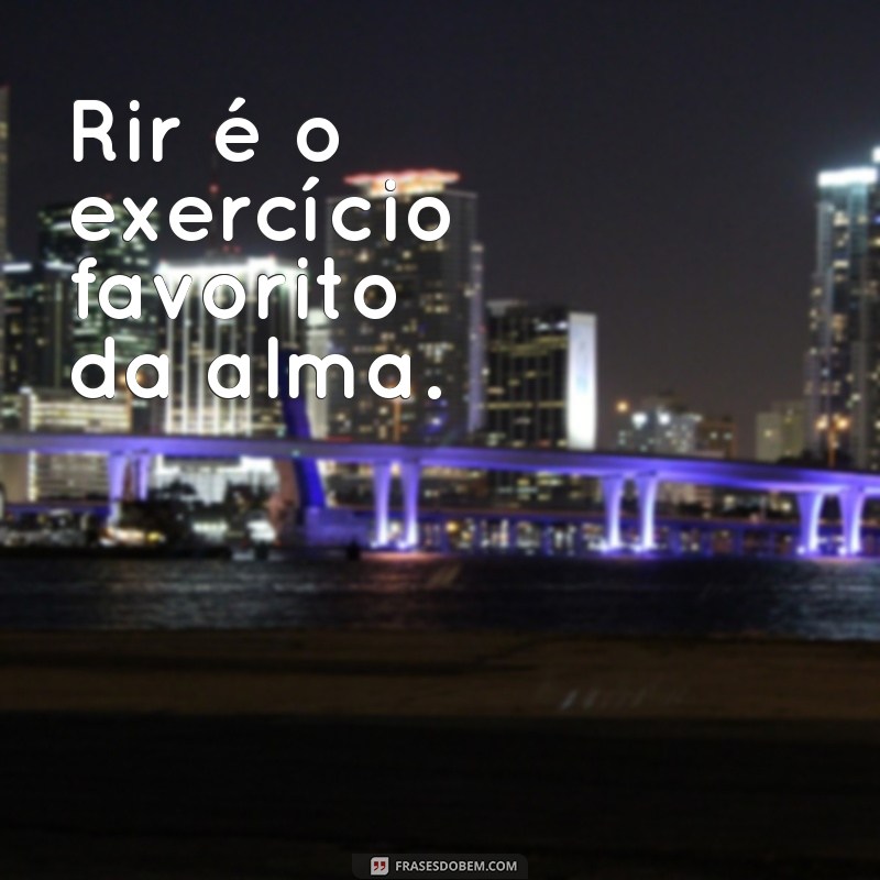 frases riso Rir é o exercício favorito da alma.