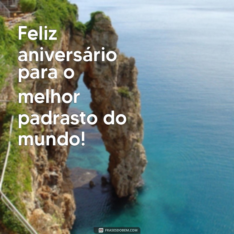 feliz aniversário padrasto frases curtas Feliz aniversário para o melhor padrasto do mundo!