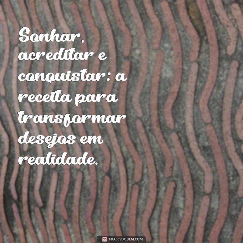 sonhar, acreditar e conquistar Sonhar, acreditar e conquistar: a receita para transformar desejos em realidade.